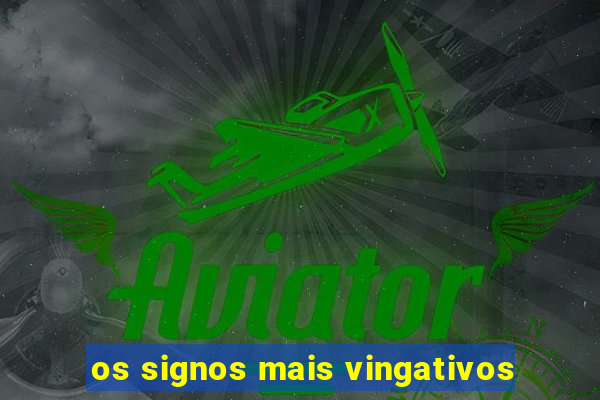 os signos mais vingativos